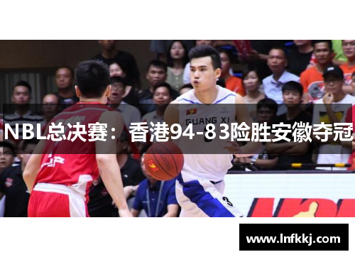 NBL总决赛：香港94-83险胜安徽夺冠
